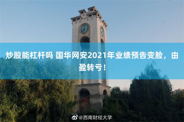 炒股能杠杆吗 国华网安2021年业绩预告变脸，由盈转亏！