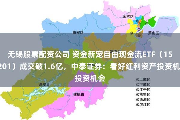 无锡股票配资公司 资金新宠自由现金流ETF（159201）成交破1.6亿，中泰证券：看好红利资产投资机会