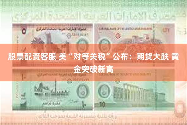 股票配资客服 美“对等关税”公布：期货大跌 黄金突破新高