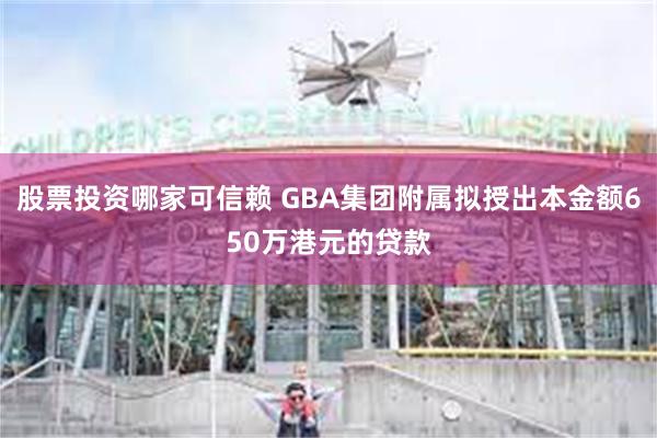 股票投资哪家可信赖 GBA集团附属拟授出本金额650万港元的贷款