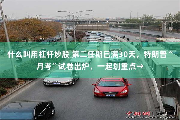 什么叫用杠杆炒股 第二任期已满30天，特朗普“月考”试卷出炉，一起划重点→