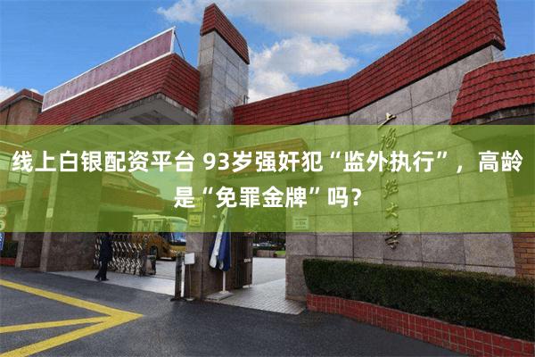 线上白银配资平台 93岁强奸犯“监外执行”，高龄是“免罪金牌”吗？
