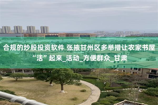 合规的炒股投资软件 张掖甘州区多举措让农家书屋“活”起来_活动_方便群众_甘肃