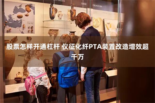 股票怎样开通杠杆 仪征化纤PTA装置改造增效超千万