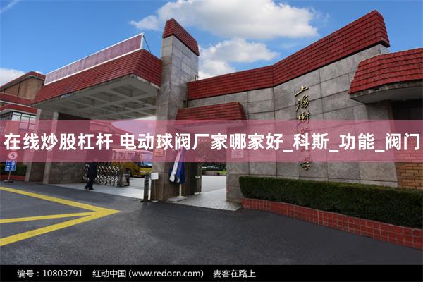 在线炒股杠杆 电动球阀厂家哪家好_科斯_功能_阀门