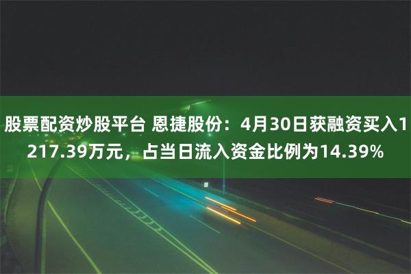 股票配资炒股平台 恩捷股份：4月30日获融资买入1217.39万元，占当日流入资金比例为14.39%