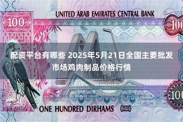 配资平台有哪些 2025年5月21日全国主要批发市场鸡肉制品价格行情
