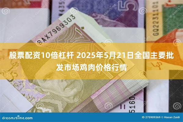股票配资10倍杠杆 2025年5月21日全国主要批发市场鸡肉价格行情