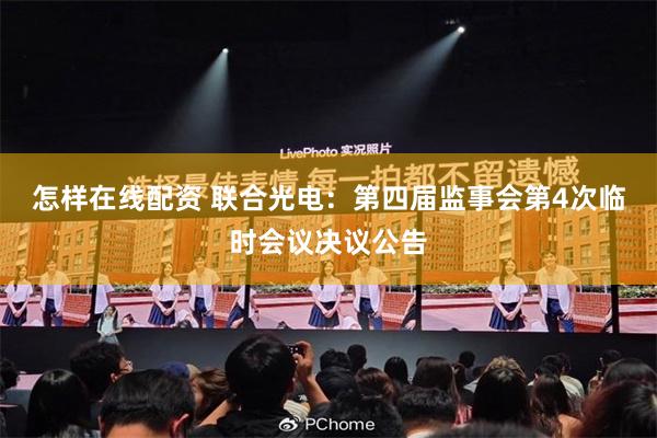怎样在线配资 联合光电：第四届监事会第4次临时会议决议公告