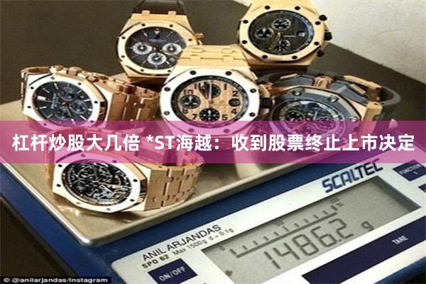 杠杆炒股大几倍 *ST海越：收到股票终止上市决定