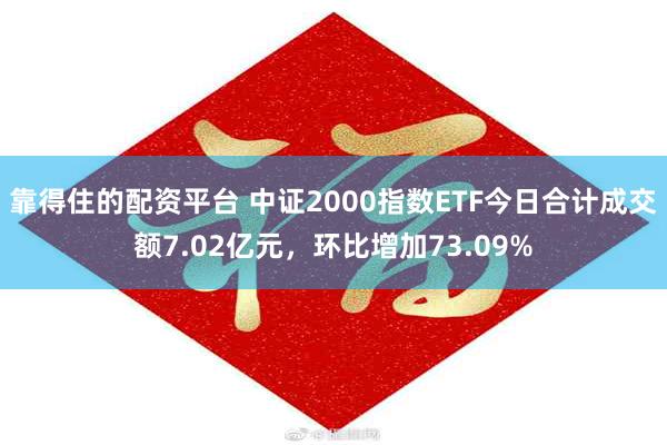 靠得住的配资平台 中证2000指数ETF今日合计成交额7.02亿元，环比增加73.09%