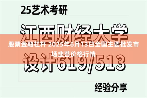 股票金融杠杆 2025年6月13日全国主要批发市场韭苔价格行情