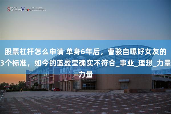股票杠杆怎么申请 单身6年后，曹骏自曝好女友的3个标准，如今的蓝盈莹确实不符合_事业_理想_力量