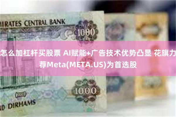 怎么加杠杆买股票 AI赋能+广告技术优势凸显 花旗力荐Meta(META.US)为首选股