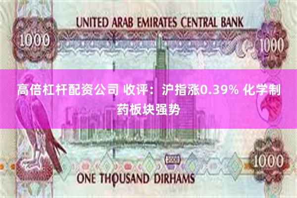 高倍杠杆配资公司 收评：沪指涨0.39% 化学制药板块强势
