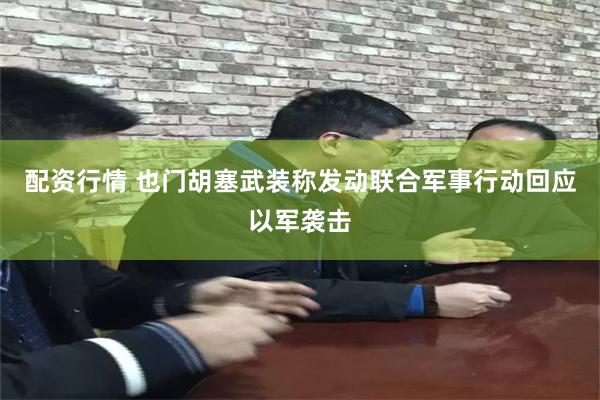 配资行情 也门胡塞武装称发动联合军事行动回应以军袭击
