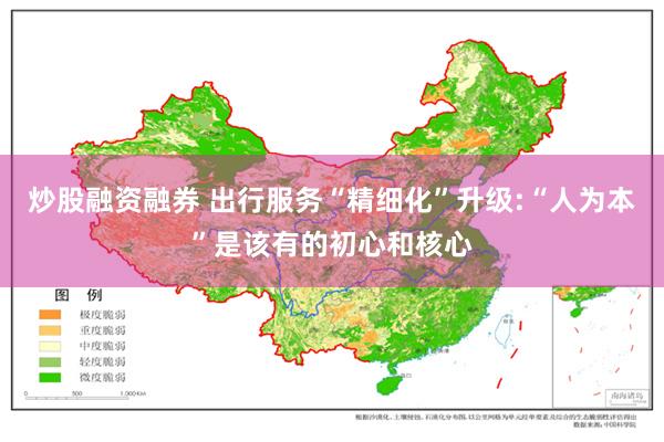 炒股融资融券 出行服务“精细化”升级:“人为本”是该有的初心和核心