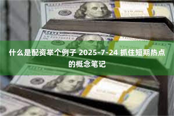 什么是配资举个例子 2025-7-24 抓住短期热点的概念笔记