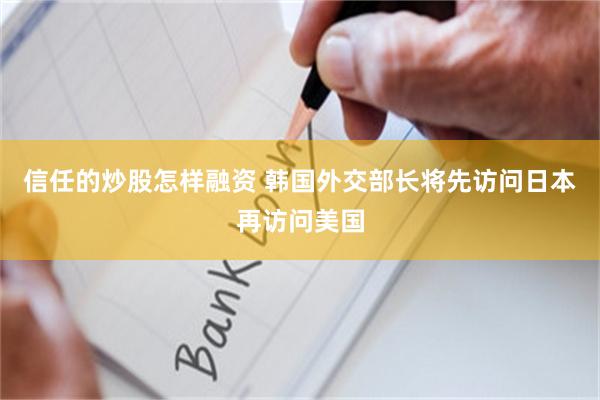 信任的炒股怎样融资 韩国外交部长将先访问日本再访问美国