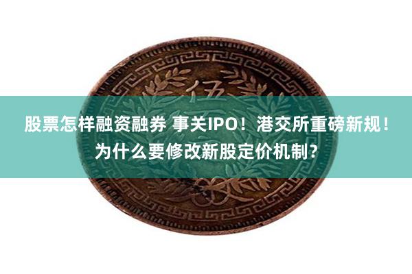 股票怎样融资融券 事关IPO！港交所重磅新规！为什么要修改新股定价机制？
