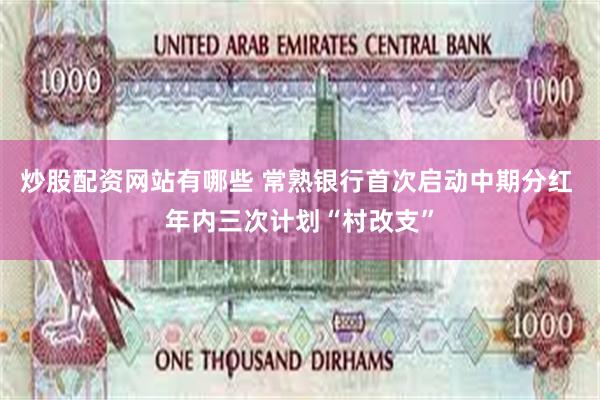 炒股配资网站有哪些 常熟银行首次启动中期分红 年内三次计划“村改支”