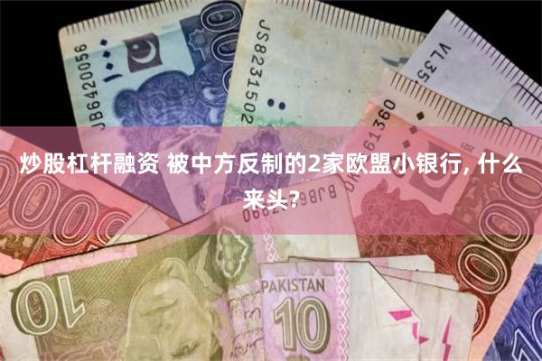 炒股杠杆融资 被中方反制的2家欧盟小银行, 什么来头?