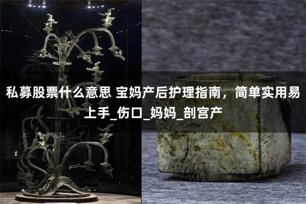 私募股票什么意思 宝妈产后护理指南，简单实用易上手_伤口_妈妈_剖宫产