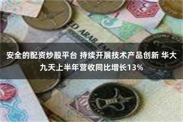 安全的配资炒股平台 持续开展技术产品创新 华大九天上半年营收同比增长13%