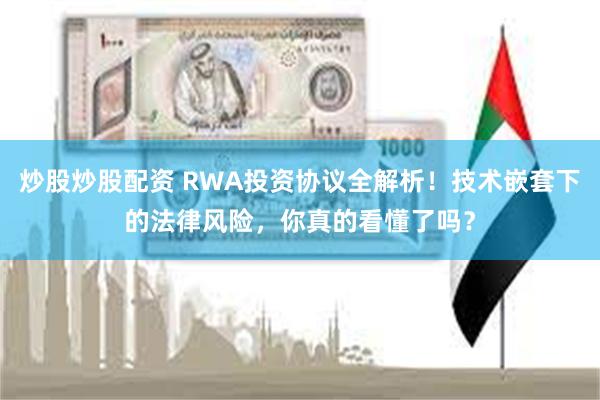 炒股炒股配资 RWA投资协议全解析！技术嵌套下的法律风险，你真的看懂了吗？