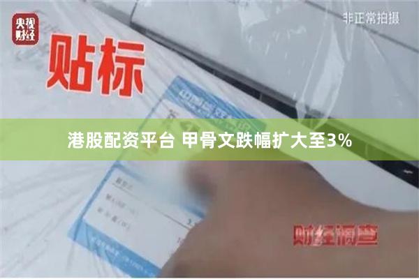 港股配资平台 甲骨文跌幅扩大至3%