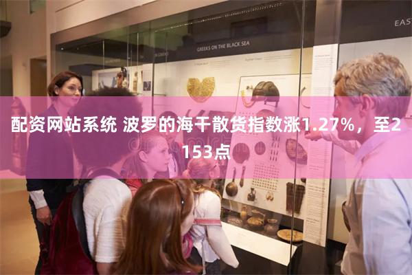 配资网站系统 波罗的海干散货指数涨1.27%，至2153点